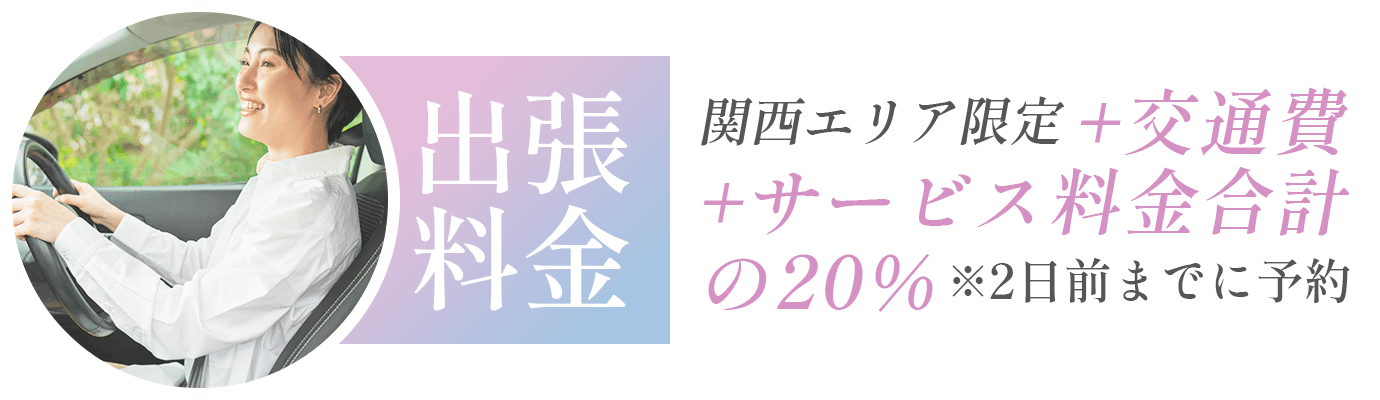 出張料金 関西エリア限定＋交通費＋サービス料金合計の20% ※2日前までに予約